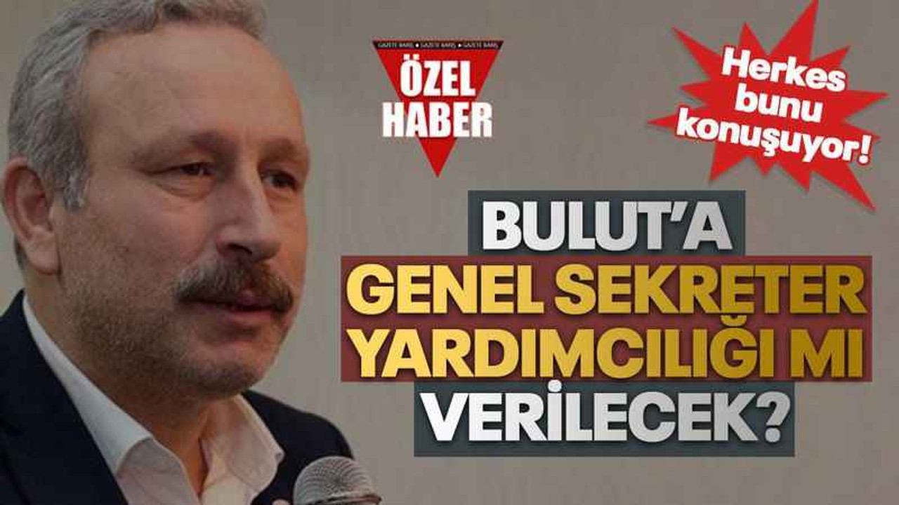 Bulut’a genel sekreter yardımcılığı mı verilecek?